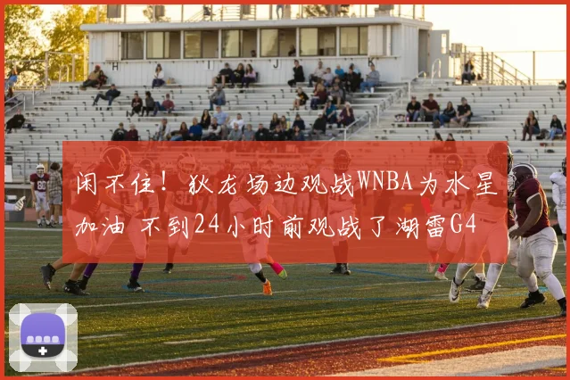 闲不住！狄龙场边观战WNBA为水星加油 不到24小时前观战了湖雷G4