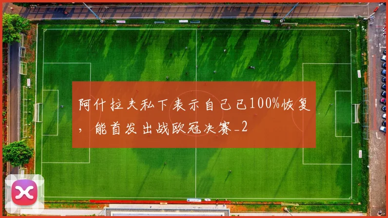 阿什拉夫私下表示自己已100%恢复，能首发出战欧冠决赛_2